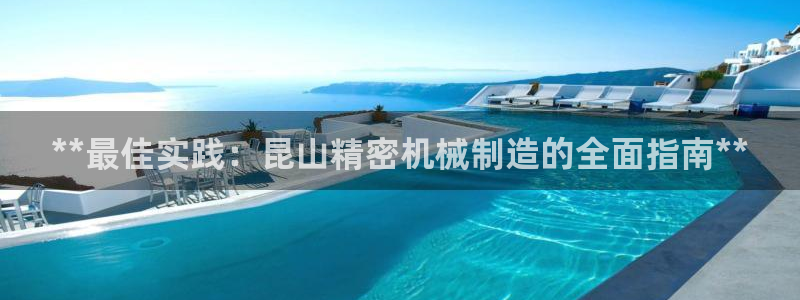 彩神旗下有哪些平台：**最佳实践：昆山精密机械制造的全面指南**