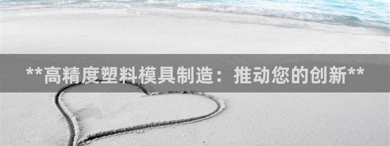 彩神8是正规平台吗：**高精度塑料模具制造：推动您的创新**