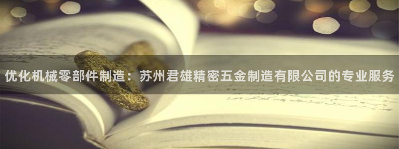 彩神是怎样一个平台：优化机械零部件制造：苏州君雄精密五金制造有限公司的专业服务