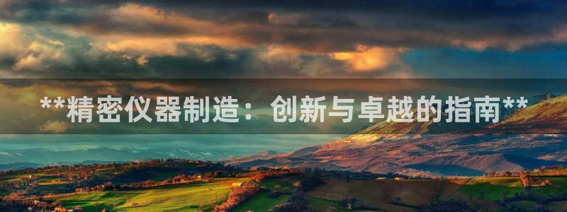 彩神V集团有限公司：**精密仪器制造：创新与卓越的指南**