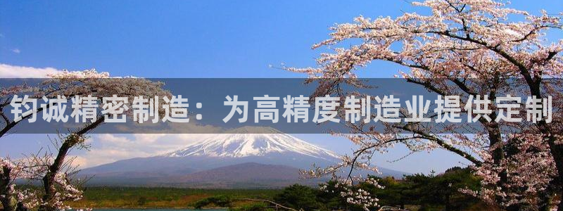 彩神大发三期计划网站：钧诚精密制造：为高精度制造业提供定制