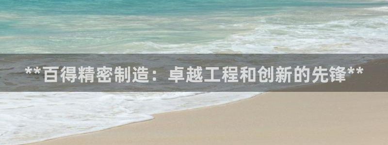 彩神v8下载app：**百得精密制造：卓越工程和创新的先锋**
