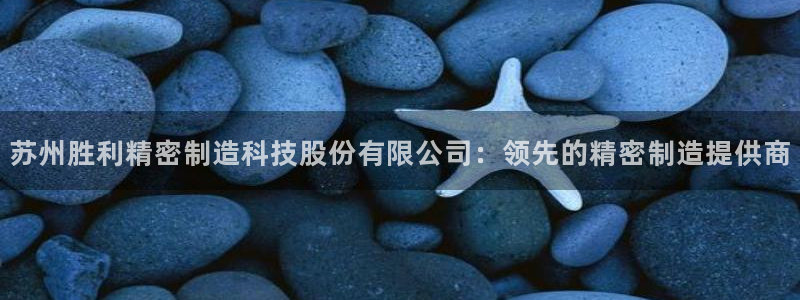 新版彩神v8登录：苏州胜利精密制造科技股份有限公司：领先的精密制造提供商