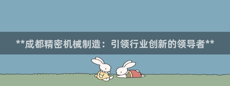 彩神8软件下载：**成都精密机械制造：引领行业创新的领导者**