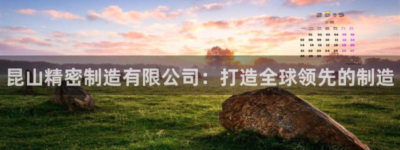 彩神VII购彩中心：昆山精密制造有限公司：打造全球领先的制造