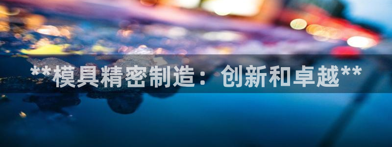 彩神赢的钱是哪里来的啊：**模具精密制造：创新和卓越**