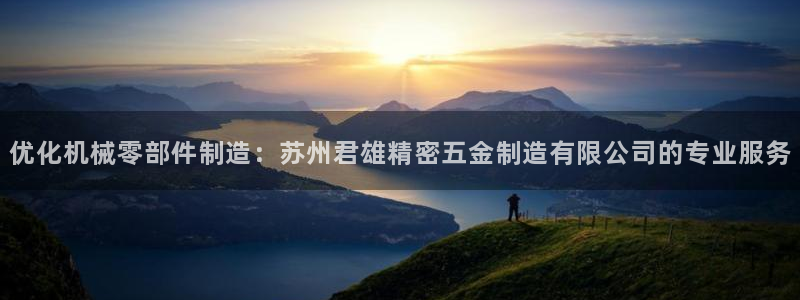彩神用户登录：优化机械零部件制造：苏州君雄精密五金制造有限公司的专业服务