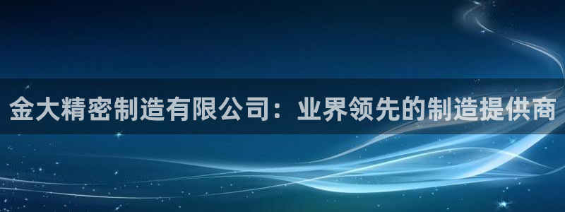彩神v8是一个什么平台：金大精密制造有限公司：业界领先的制造提供商