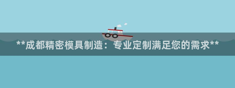 彩神VI首页：**成都精密模具制造：专业定制满足您的需求**