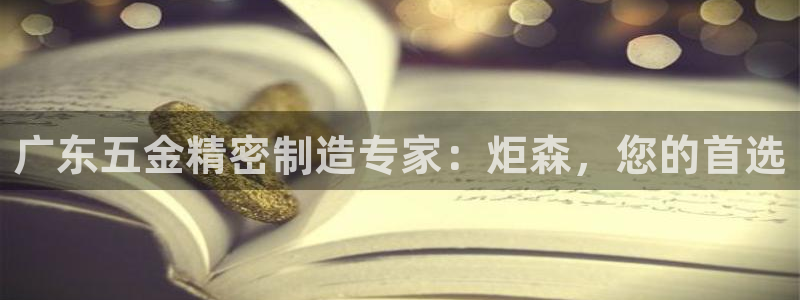 彩神平台可以破解吗：广东五金精密制造专家：炬森，您的首选