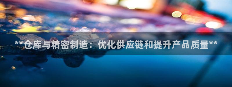 彩神到底能不能赚钱：**仓库与精密制造：优化供应链和提升产品质量**