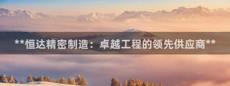 彩神平台注册登录：**恒达精密制造：卓越工程的领先供应商**