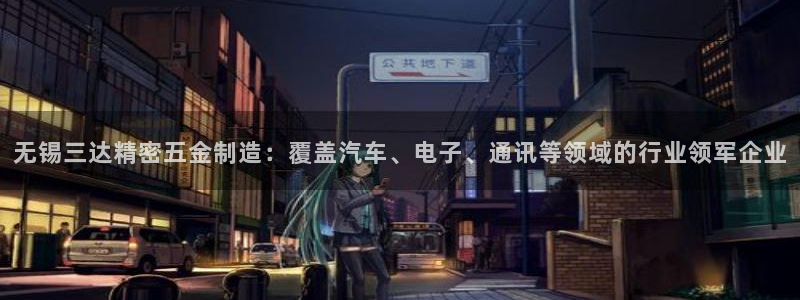 彩神购彩-购彩大厅入口计划群：无锡三达精密五金制造：覆盖汽车、电子、通讯等领域的行业领军企业