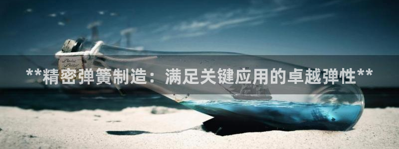 彩神平台能提现吗：**精密弹簧制造：满足关键应用的卓越弹性**