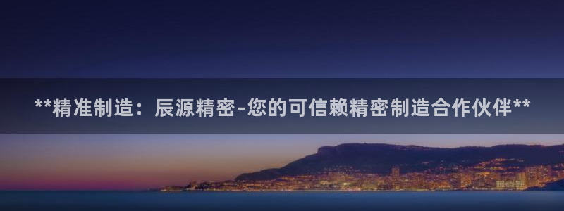 新版彩神v8登录：**精准制造：辰源精密–您的可信赖精密制造合作伙伴**