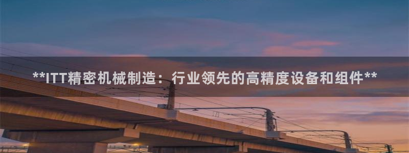 彩神V8平台：**ITT精密机械制造：行业领先的高精度设备和组件**