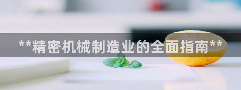 彩神这个平台是真的吗：**精密机械制造业的全面指南**