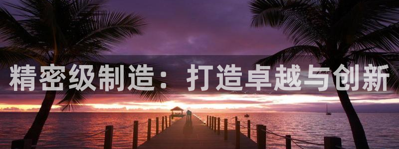 彩神大发如何观察走势：精密级制造：打造卓越与创新