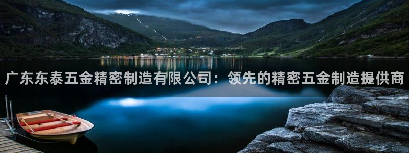 彩神赢钱了吗：广东东泰五金精密制造有限公司：领先的精密五金制造提供商