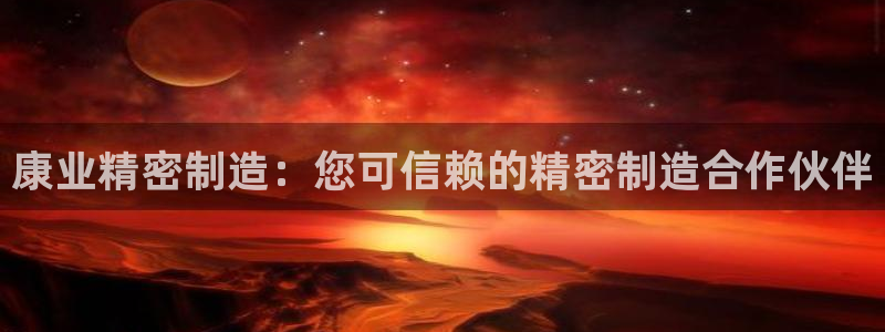 彩神xapp官方网站：康业精密制造：您可信赖的精密制造合作伙伴