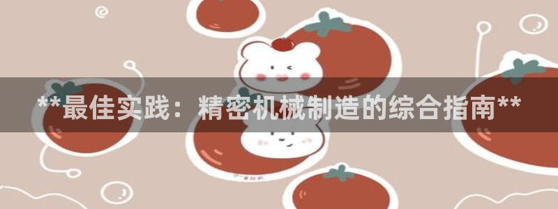 彩神v8下载app：**最佳实践：精密机械制造的综合指南**