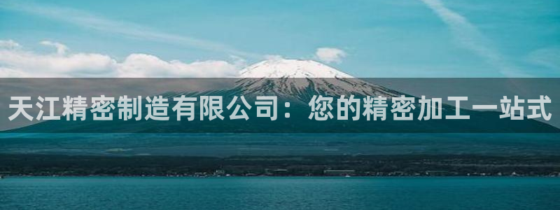 彩神vi争霸官网：天江精密制造有限公司：您的精密加工一站式