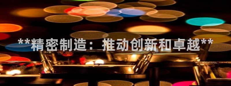 彩神vlll官方网：**精密制造：推动创新和卓越**