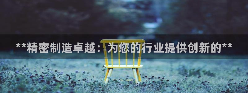 彩神是怎样一个平台：**精密制造卓越：为您的行业提供创新的**