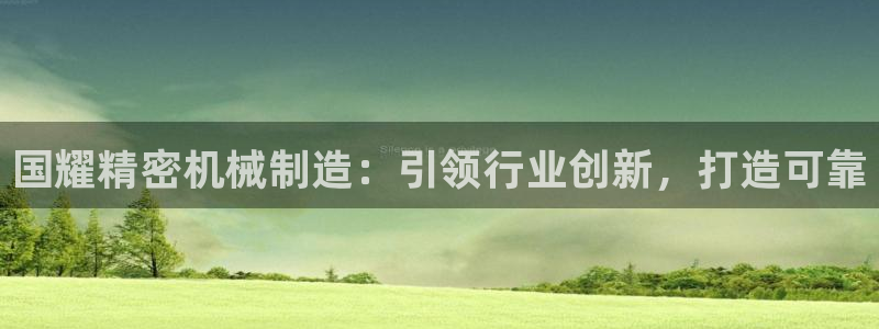 彩神vi官网版：国耀精密机械制造：引领行业创新，打造可靠