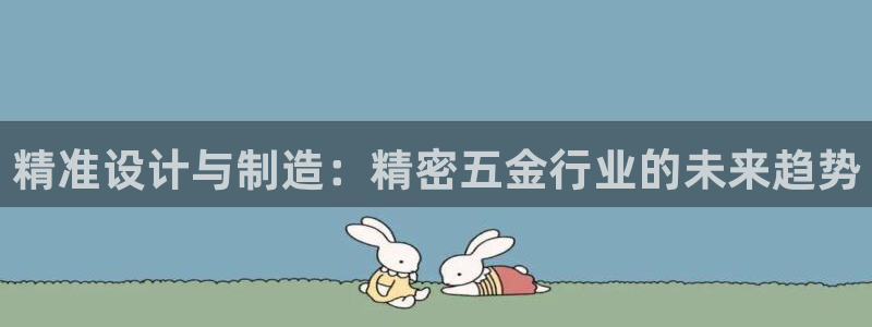 彩神平台是什么套路：精准设计与制造：精密五金行业的未来趋势