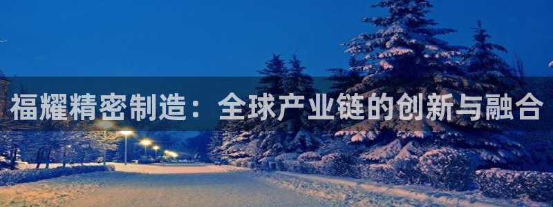 彩神v1破解器：福耀精密制造：全球产业链的创新与融合