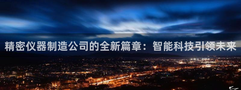 彩神iv能赚钱吗：精密仪器制造公司的全新篇章：智能科技引领未来