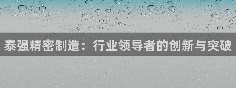 彩神大发三期计划网站：泰强精密制造：行业领导者的创新与突破