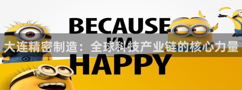 彩神v8下载app：大连精密制造：全球科技产业链的核心力量