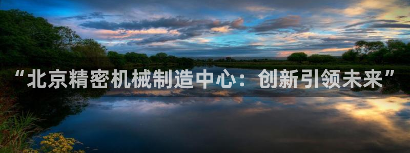 彩神vii官网：“北京精密机械制造中心：创新引领未来”