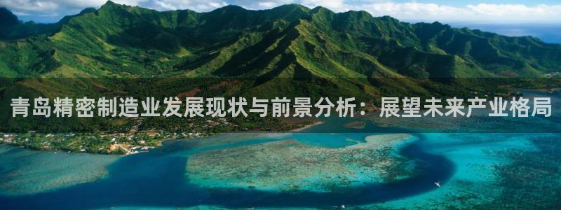 彩神vll官网-最新版app下载：青岛精密制造业发展现状与前景分析：展望未来产业格局