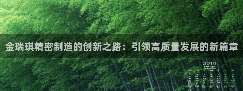 彩神购彩-购彩大厅入口36fr：金瑞琪精密制造的创新之路：引领高质量发展的新篇章
