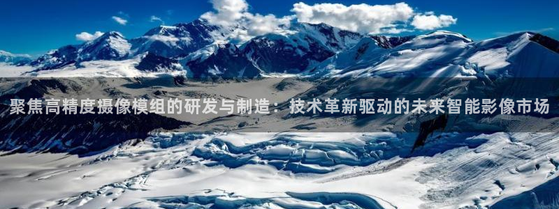 彩神争霸官方下载：聚焦高精度摄像模组的研发与制造：技术革新驱动的未来智能影像市场