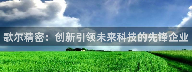 彩神v8平台正规吗知乎：歌尔精密：创新引领未来科技的先锋企业