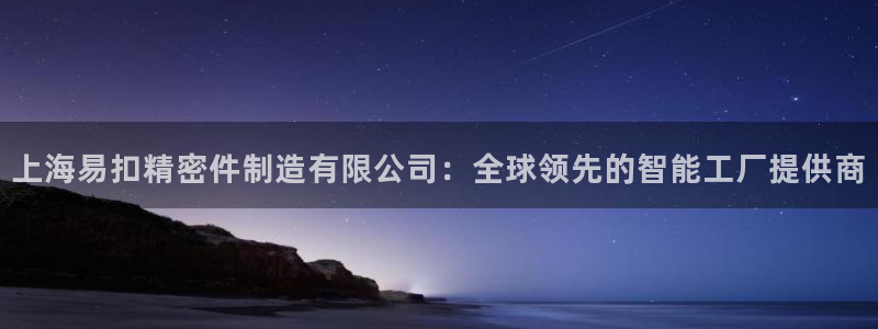彩神平台之间是什么关系：上海易扣精密件制造有限公司：全球领先的智能工厂提供商