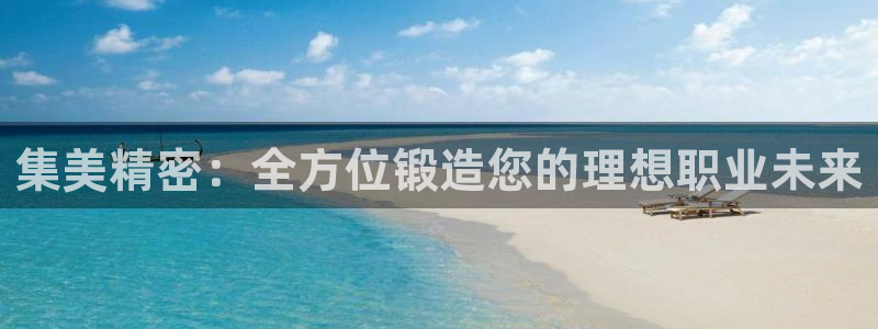 彩神vip购彩大厅下载：集美精密：全方位锻造您的理想职业未来