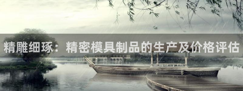 彩神合法吗.是国家认可的吗：精雕细琢：精密模具制品的生产及价格评估