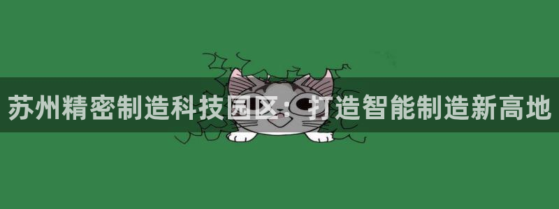 彩神v8下载：苏州精密制造科技园区：打造智能制造新高地