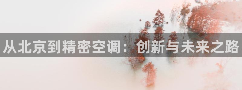 彩神怎么样可以提现：从北京到精密空调：创新与未来之路