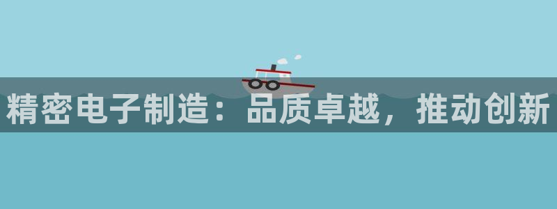 彩神v大众娱乐：精密电子制造：品质卓越，推动创新