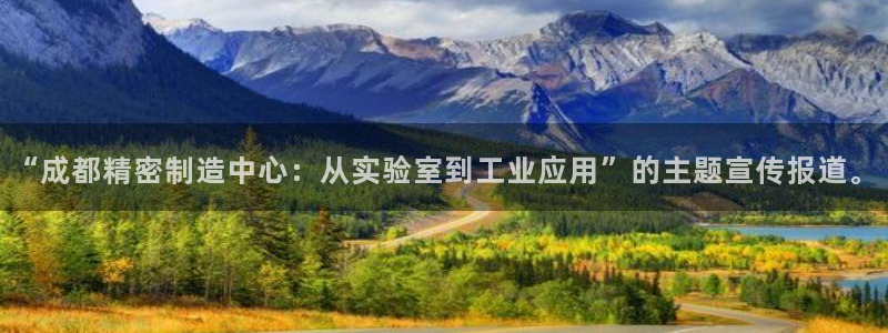 彩神是什么平台：“成都精密制造中心：从实验室到工业应用”的主题宣传报道。